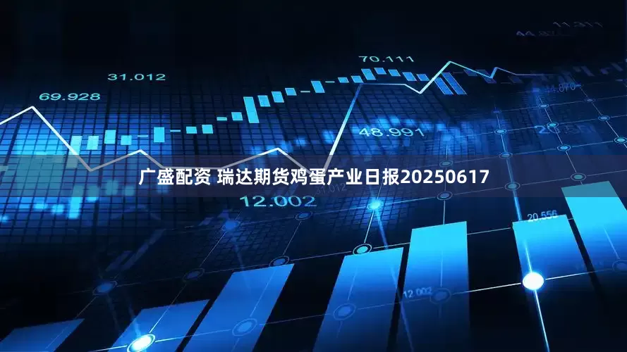 广盛配资 瑞达期货鸡蛋产业日报20250617