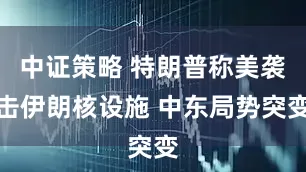 中证策略 特朗普称美袭击伊朗核设施 中东局势突变