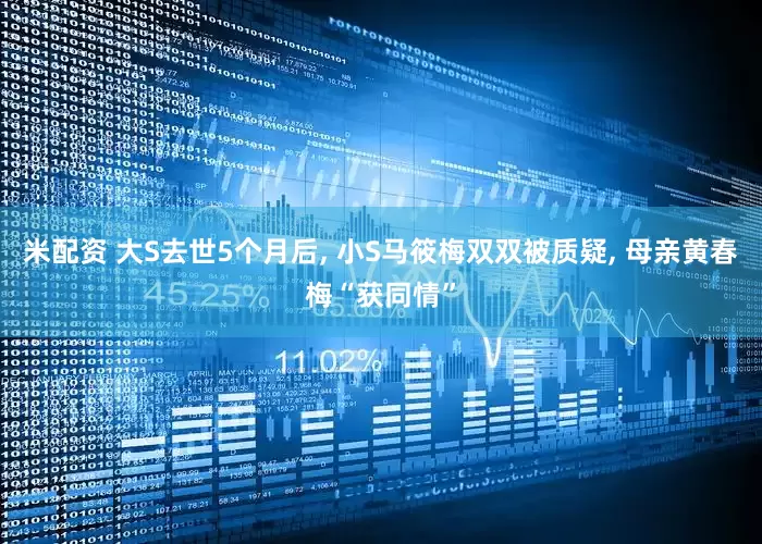 米配资 大S去世5个月后, 小S马筱梅双双被质疑, 母亲黄春梅“获同情”