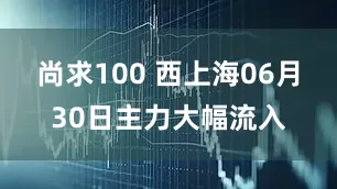 尚求100 西上海06月30日主力大幅流入