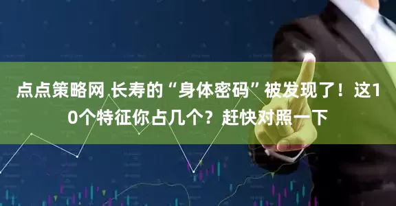 点点策略网 长寿的“身体密码”被发现了！这10个特征你占几个？赶快对照一下