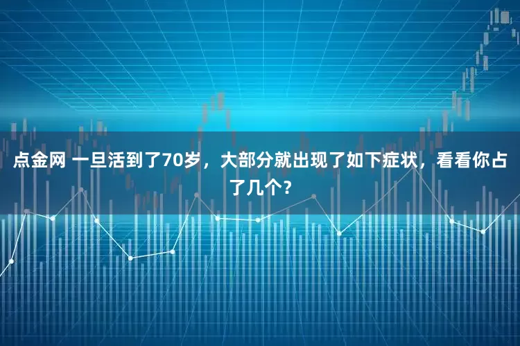 点金网 一旦活到了70岁，大部分就出现了如下症状，看看你占了几个？