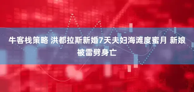 牛客栈策略 洪都拉斯新婚7天夫妇海滩度蜜月 新娘被雷劈身亡