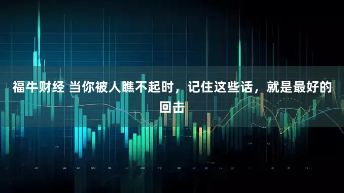 福牛财经 当你被人瞧不起时，记住这些话，就是最好的回击