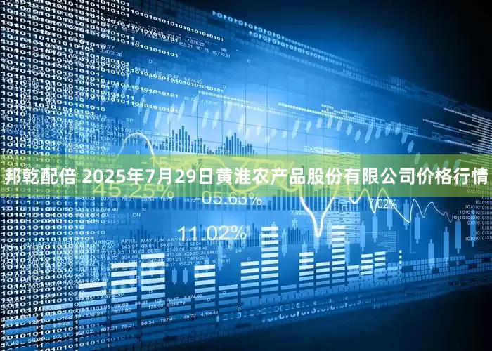 邦乾配倍 2025年7月29日黄淮农产品股份有限公司价格行情