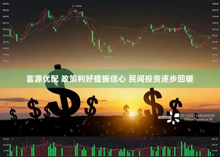 富源优配 政策利好提振信心 民间投资逐步回暖