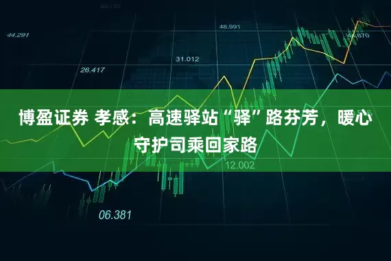 博盈证券 孝感：高速驿站“驿”路芬芳，暖心守护司乘回家路