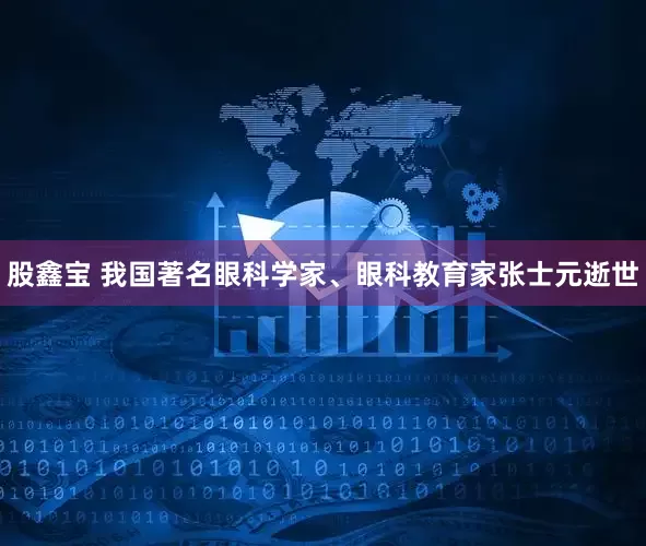 股鑫宝 我国著名眼科学家、眼科教育家张士元逝世