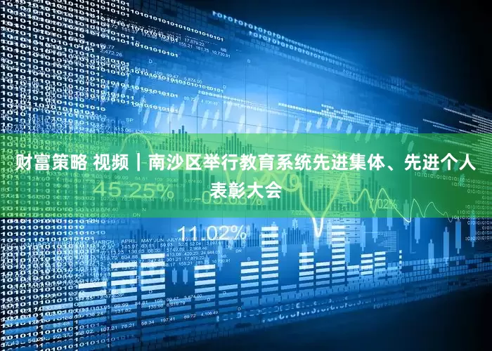 财富策略 视频|南沙区举行教育系统先进集体、先进个人表彰大会