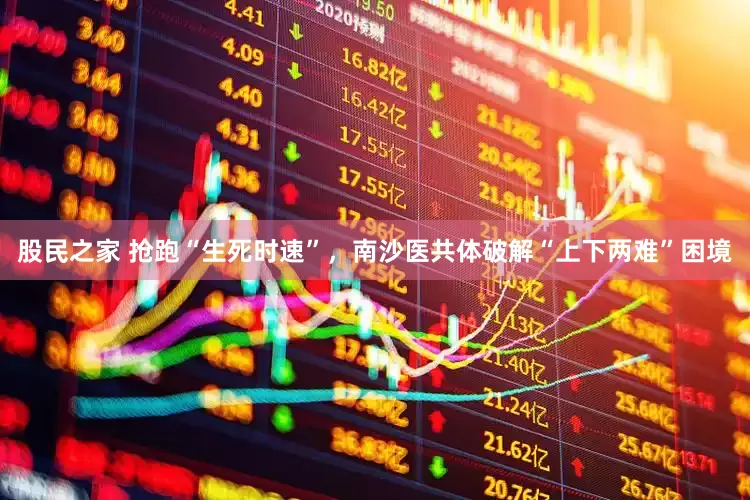 股民之家 抢跑“生死时速”，南沙医共体破解“上下两难”困境